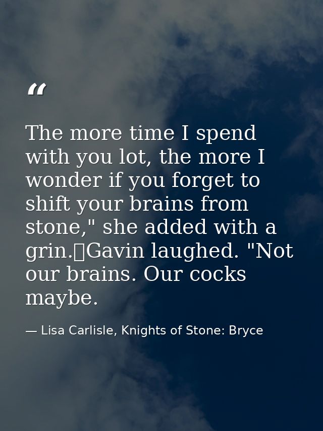 The more time I spend with you lot, the more I wonder if you forget to shift your brains from stone," she added with a g — Lisa Carlisle, Knights of Stone: Bryce