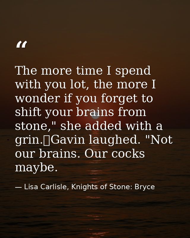 The more time I spend with you lot, the more I wonder if you forget to shift your brains from stone," she added with a g — Lisa Carlisle, Knights of Stone: Bryce