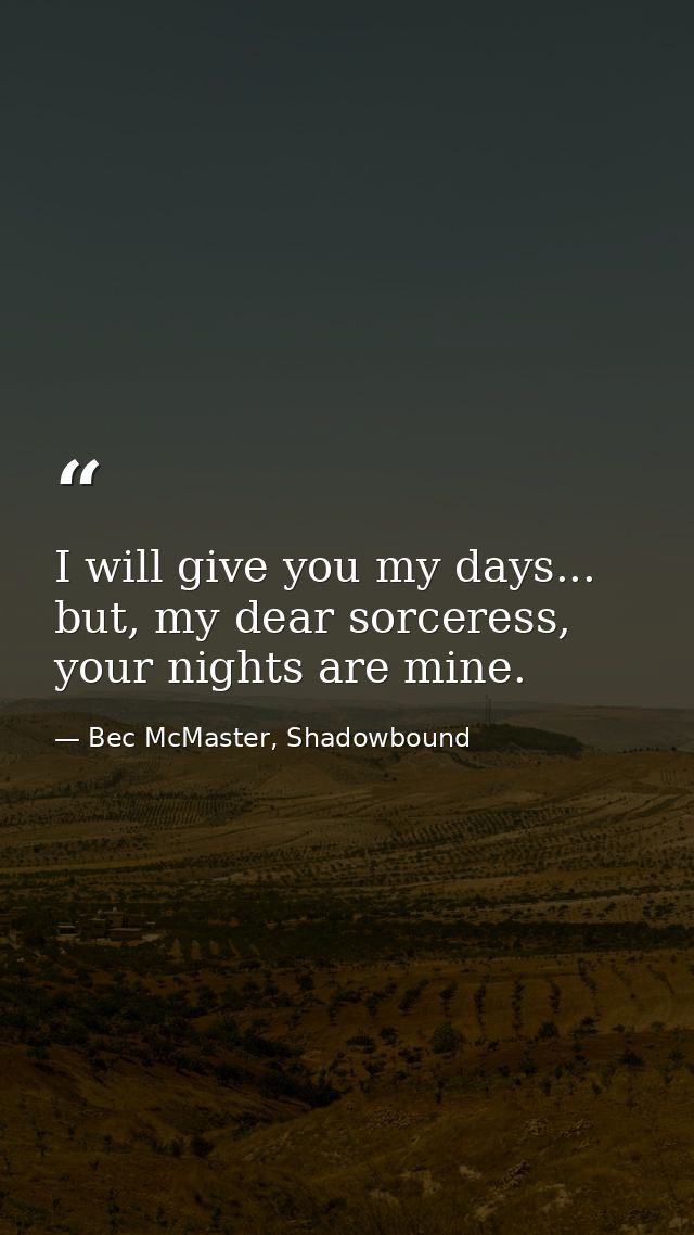 I will give you my days... but, my dear sorceress, your nights are mine. — Bec McMaster, Shadowbound