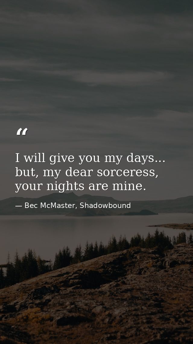 I will give you my days... but, my dear sorceress, your nights are mine. — Bec McMaster, Shadowbound