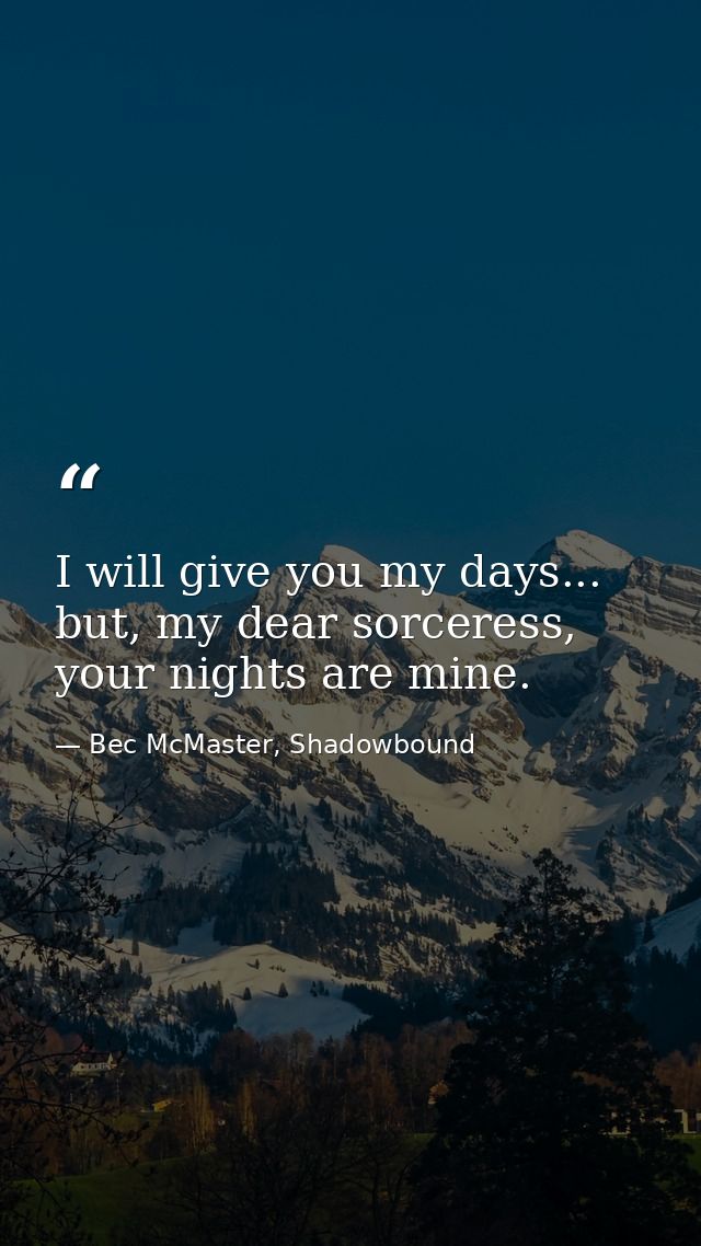 I will give you my days... but, my dear sorceress, your nights are mine. — Bec McMaster, Shadowbound