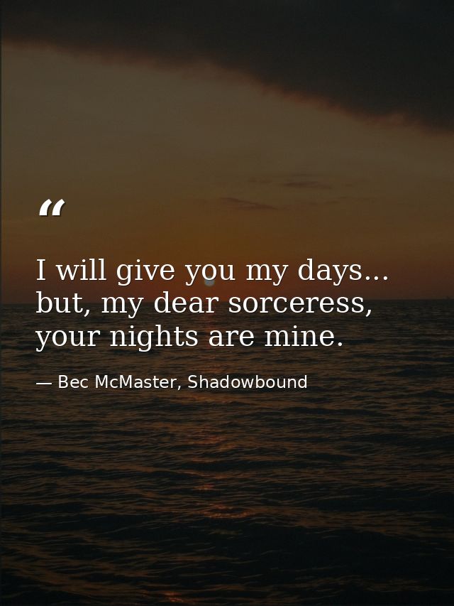 I will give you my days... but, my dear sorceress, your nights are mine. — Bec McMaster, Shadowbound