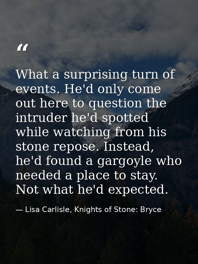What a surprising turn of events. He'd only come out here to question the intruder he'd spotted while watching from his  — Lisa Carlisle, Knights of Stone: Bryce