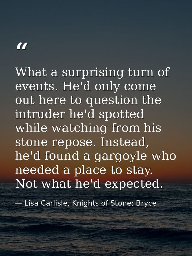 What a surprising turn of events. He'd only come out here to question the intruder he'd spotted while watching from his  — Lisa Carlisle, Knights of Stone: Bryce