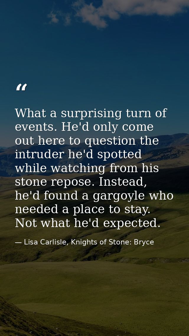 What a surprising turn of events. He'd only come out here to question the intruder he'd spotted while watching from his  — Lisa Carlisle, Knights of Stone: Bryce
