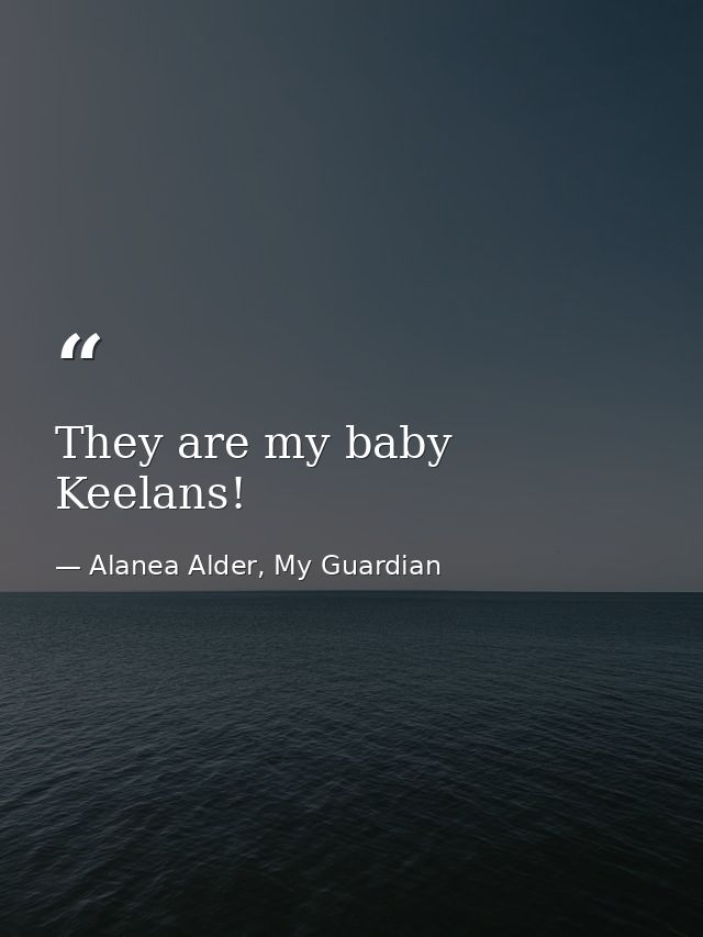 They are my baby Keelans! — Alanea Alder, My Guardian