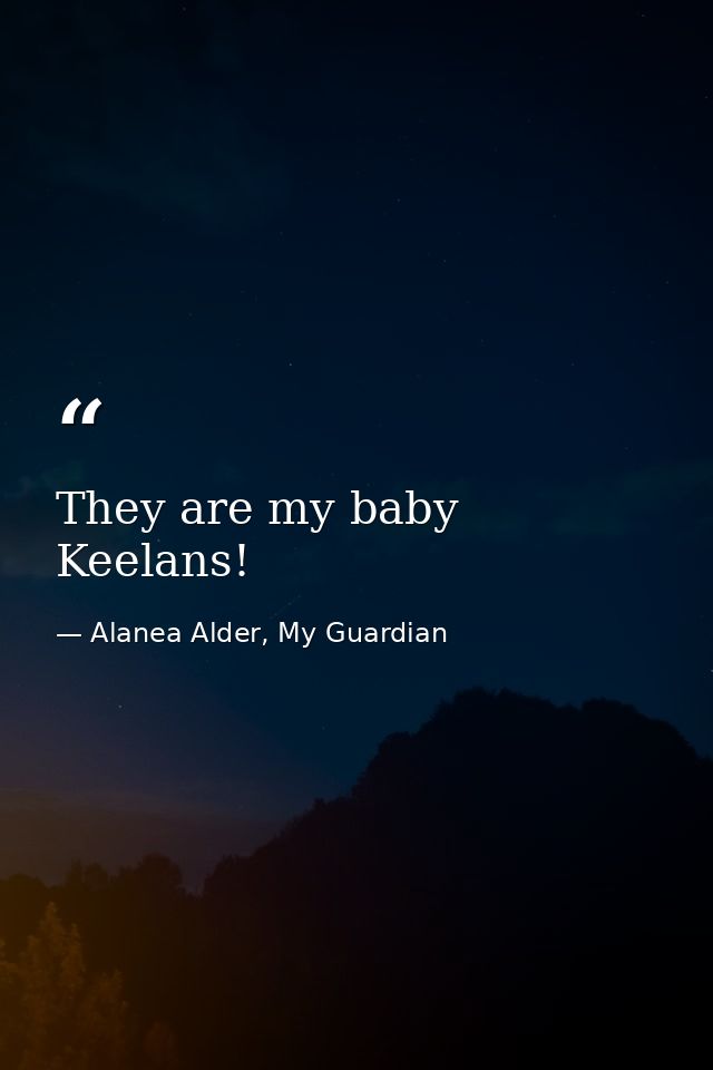 They are my baby Keelans! — Alanea Alder, My Guardian
