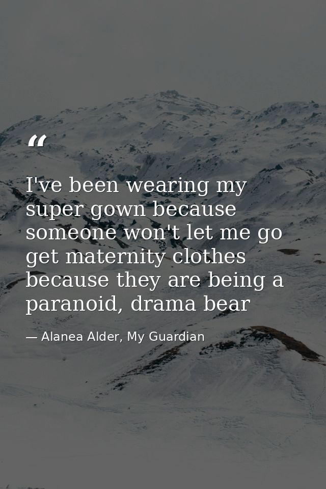 I've been wearing my super gown because someone won't let me go get maternity clothes because they are being a paranoid, — Alanea Alder, My Guardian