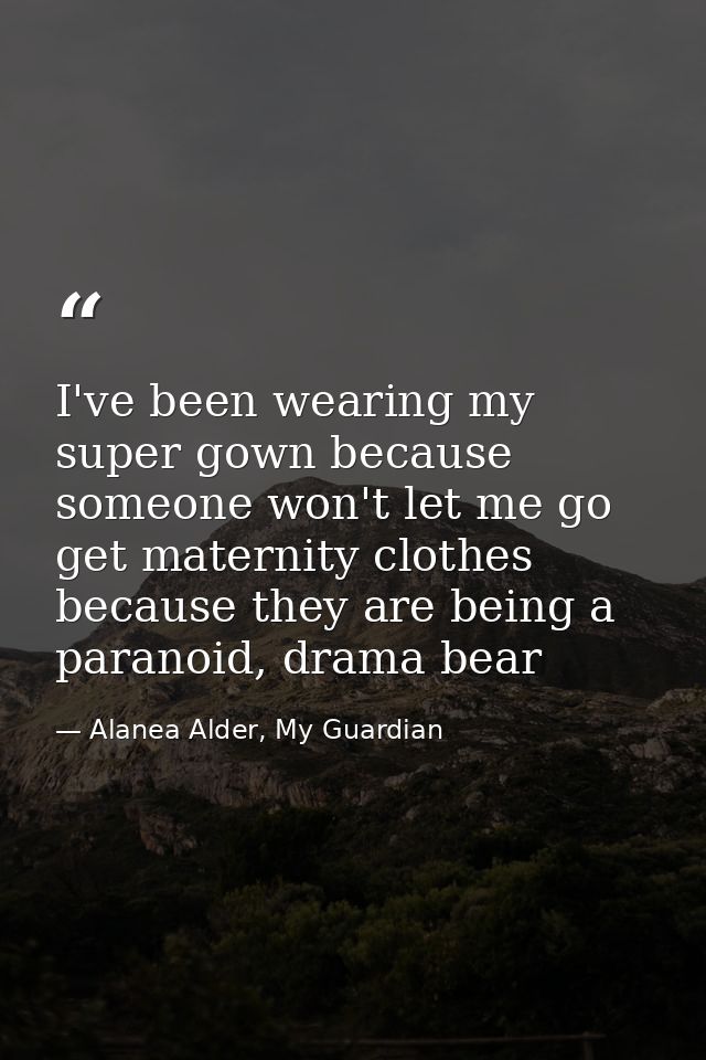 I've been wearing my super gown because someone won't let me go get maternity clothes because they are being a paranoid, — Alanea Alder, My Guardian