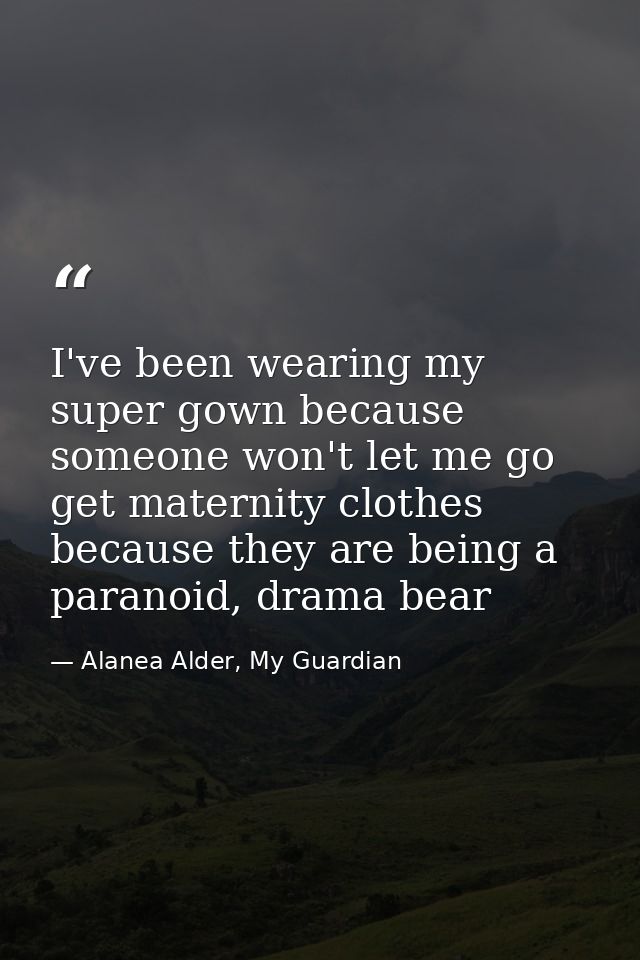 I've been wearing my super gown because someone won't let me go get maternity clothes because they are being a paranoid, — Alanea Alder, My Guardian