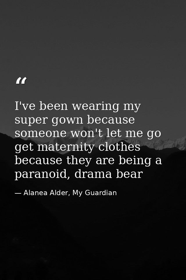 I've been wearing my super gown because someone won't let me go get maternity clothes because they are being a paranoid, — Alanea Alder, My Guardian