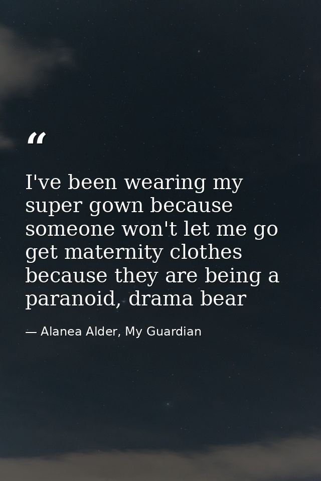 I've been wearing my super gown because someone won't let me go get maternity clothes because they are being a paranoid, — Alanea Alder, My Guardian