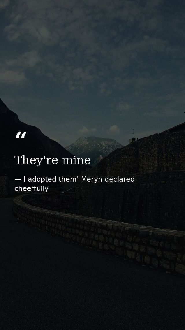 They're mine — I adopted them' Meryn declared cheerfully