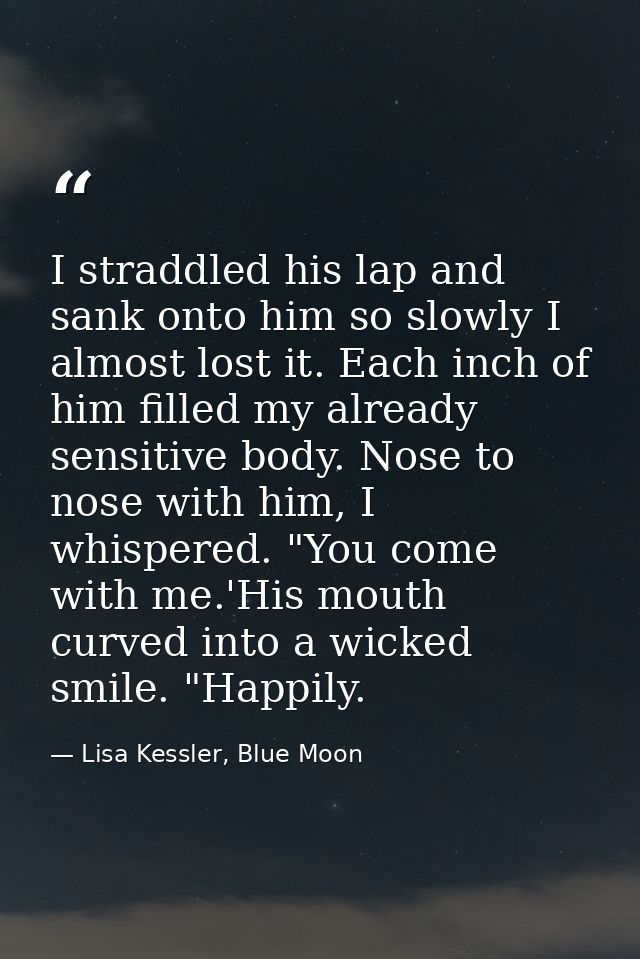 I straddled his lap and sank onto him so slowly I almost lost it. Each inch of him filled my already sensitive body. Nos — Lisa Kessler, Blue Moon