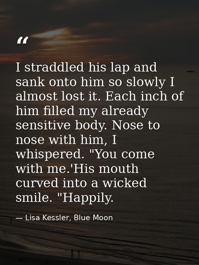 I straddled his lap and sank onto him so slowly I almost lost it. Each inch of him filled my already sensitive body. Nos — Lisa Kessler, Blue Moon