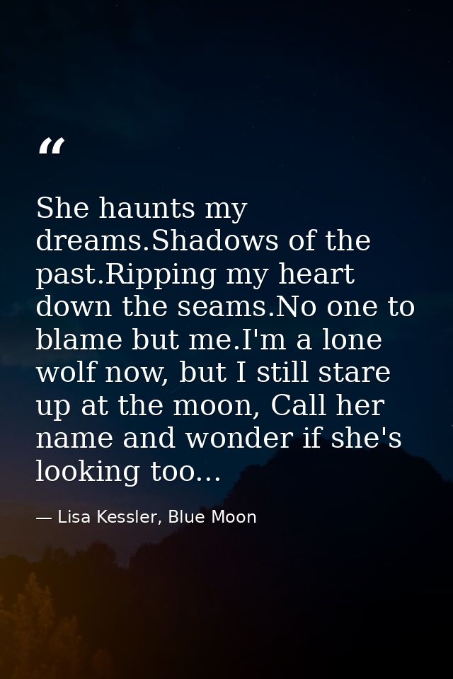 She haunts my dreams.Shadows of the past.Ripping my heart down the seams.No one to blame but me.I'm a lone wolf now, but — Lisa Kessler, Blue Moon