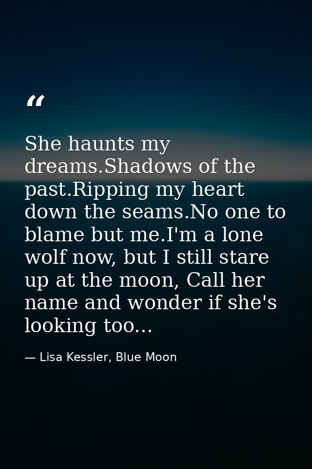 She haunts my dreams.Shadows of the past.Ripping my heart down the seams.No one to blame but me.I'm a lone wolf now, but — Lisa Kessler, Blue Moon