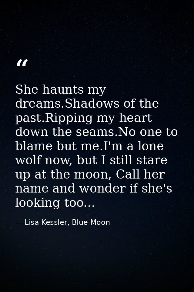 She haunts my dreams.Shadows of the past.Ripping my heart down the seams.No one to blame but me.I'm a lone wolf now, but — Lisa Kessler, Blue Moon