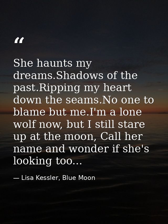 She haunts my dreams.Shadows of the past.Ripping my heart down the seams.No one to blame but me.I'm a lone wolf now, but — Lisa Kessler, Blue Moon