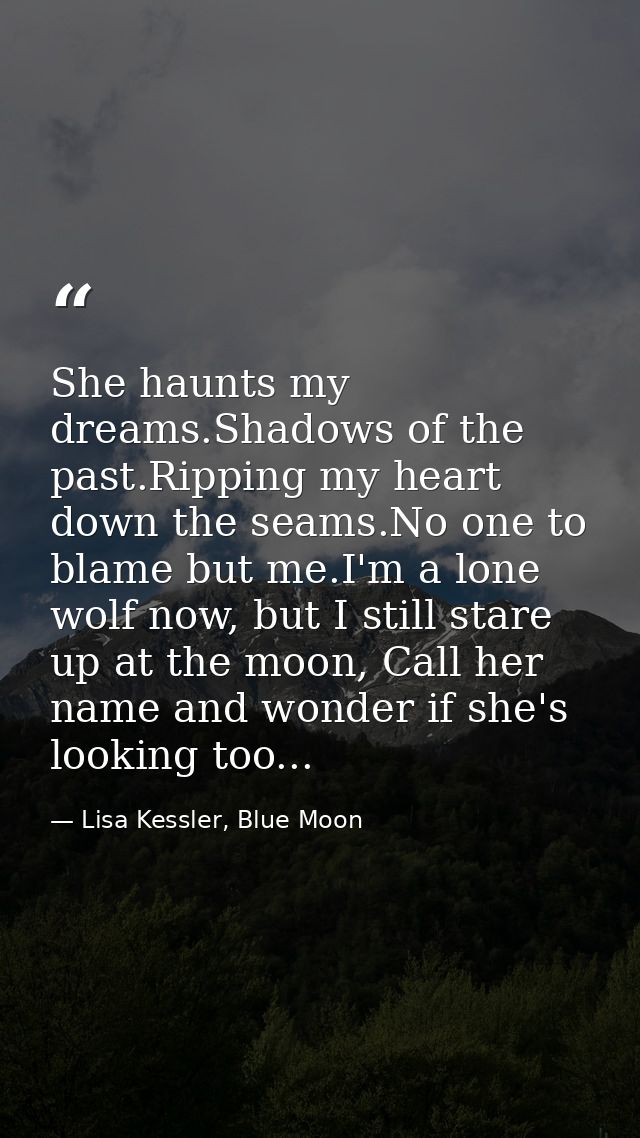 She haunts my dreams.Shadows of the past.Ripping my heart down the seams.No one to blame but me.I'm a lone wolf now, but — Lisa Kessler, Blue Moon