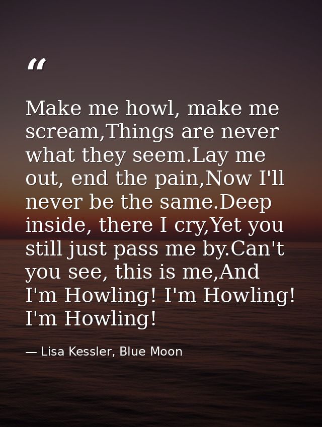 Make me howl, make me scream,Things are never what they seem.Lay me out, end the pain,Now I'll never be the same.Deep in — Lisa Kessler, Blue Moon