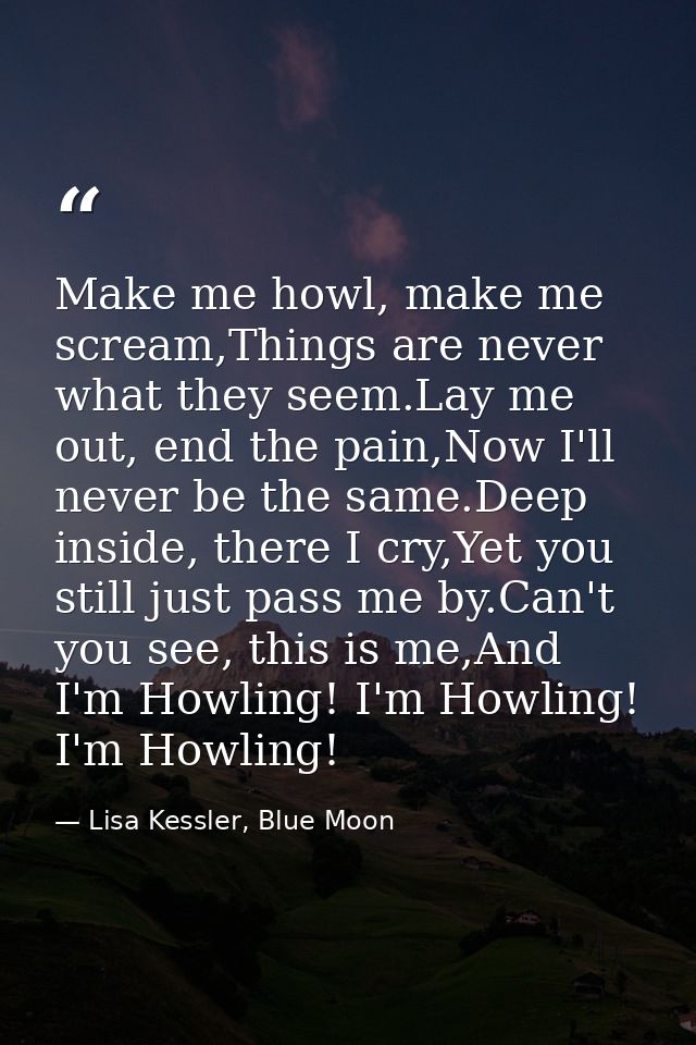 Make me howl, make me scream,Things are never what they seem.Lay me out, end the pain,Now I'll never be the same.Deep in — Lisa Kessler, Blue Moon