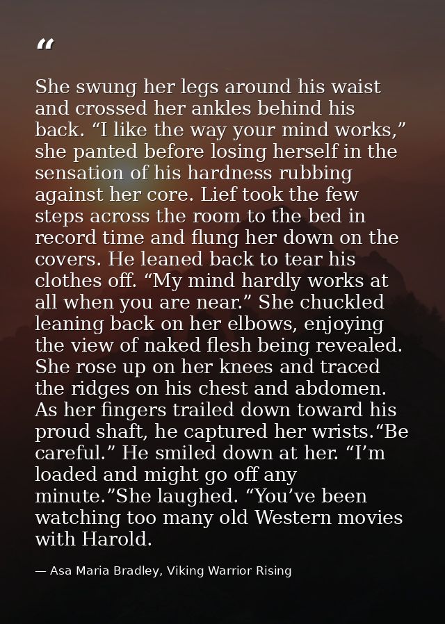 She swung her legs around his waist and crossed her ankles behind his back. “I like the way your mind works,” she panted — Asa Maria Bradley, Viking Warrior Rising
