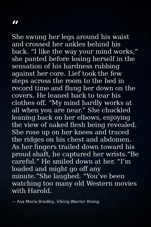 She swung her legs around his waist and crossed her ankles behind his back. “I like the way your mind works,” she panted — Asa Maria Bradley, Viking Warrior Rising