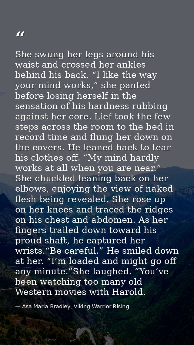 She swung her legs around his waist and crossed her ankles behind his back. “I like the way your mind works,” she panted — Asa Maria Bradley, Viking Warrior Rising