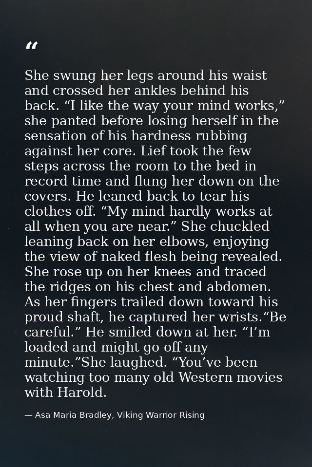 She swung her legs around his waist and crossed her ankles behind his back. “I like the way your mind works,” she panted — Asa Maria Bradley, Viking Warrior Rising