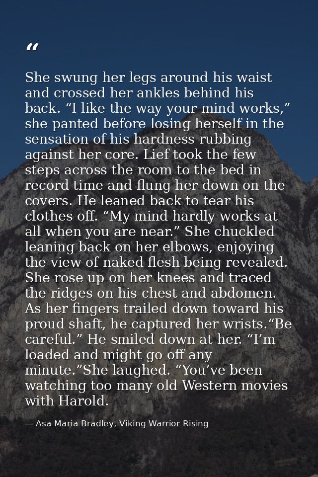 She swung her legs around his waist and crossed her ankles behind his back. “I like the way your mind works,” she panted — Asa Maria Bradley, Viking Warrior Rising