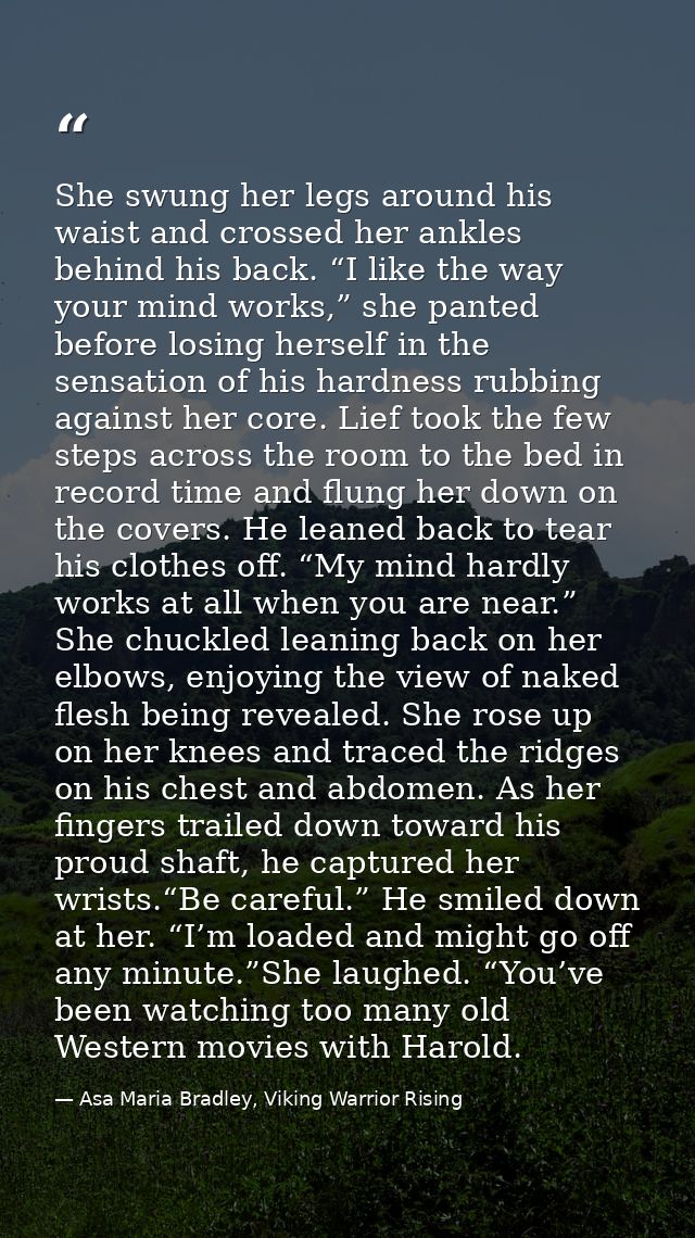 She swung her legs around his waist and crossed her ankles behind his back. “I like the way your mind works,” she panted — Asa Maria Bradley, Viking Warrior Rising