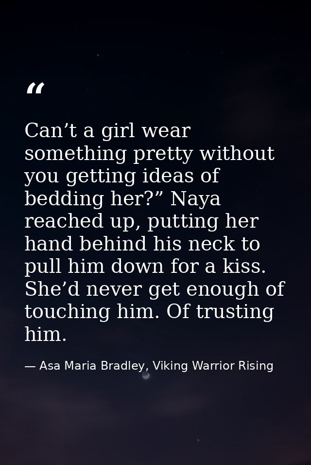 Can’t a girl wear something pretty without you getting ideas of bedding her?” Naya reached up, putting her hand behind h — Asa Maria Bradley, Viking Warrior Rising