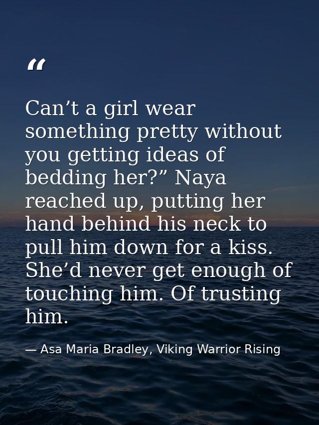 Can’t a girl wear something pretty without you getting ideas of bedding her?” Naya reached up, putting her hand behind h — Asa Maria Bradley, Viking Warrior Rising