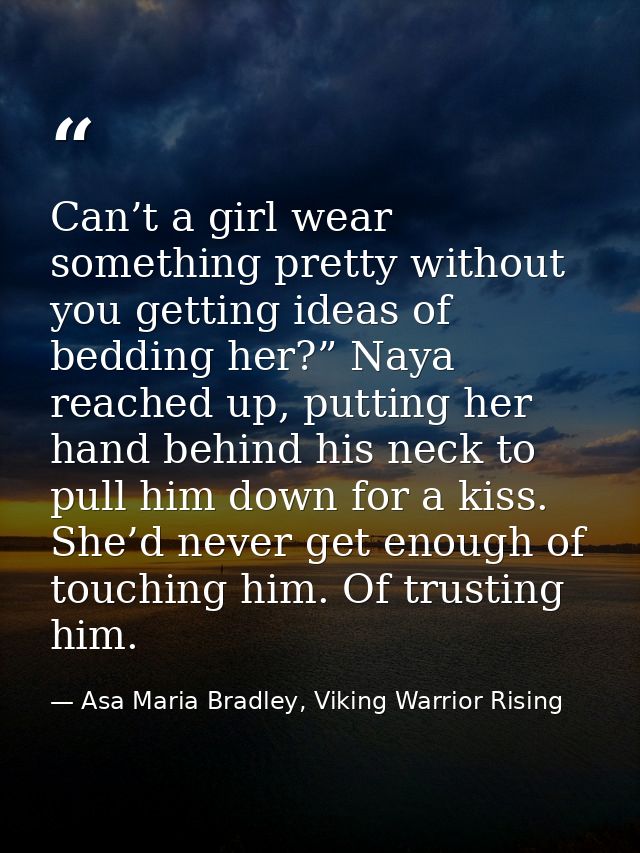 Can’t a girl wear something pretty without you getting ideas of bedding her?” Naya reached up, putting her hand behind h — Asa Maria Bradley, Viking Warrior Rising
