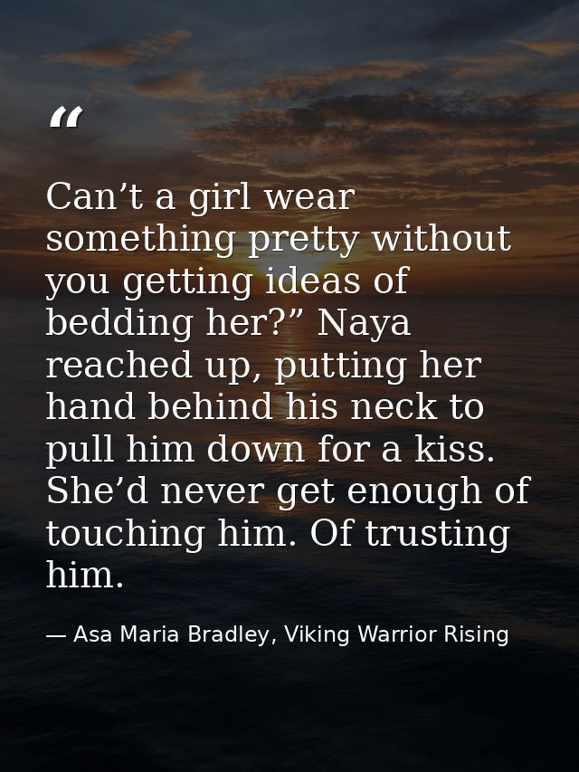 Can’t a girl wear something pretty without you getting ideas of bedding her?” Naya reached up, putting her hand behind h — Asa Maria Bradley, Viking Warrior Rising