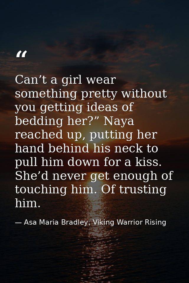 Can’t a girl wear something pretty without you getting ideas of bedding her?” Naya reached up, putting her hand behind h — Asa Maria Bradley, Viking Warrior Rising