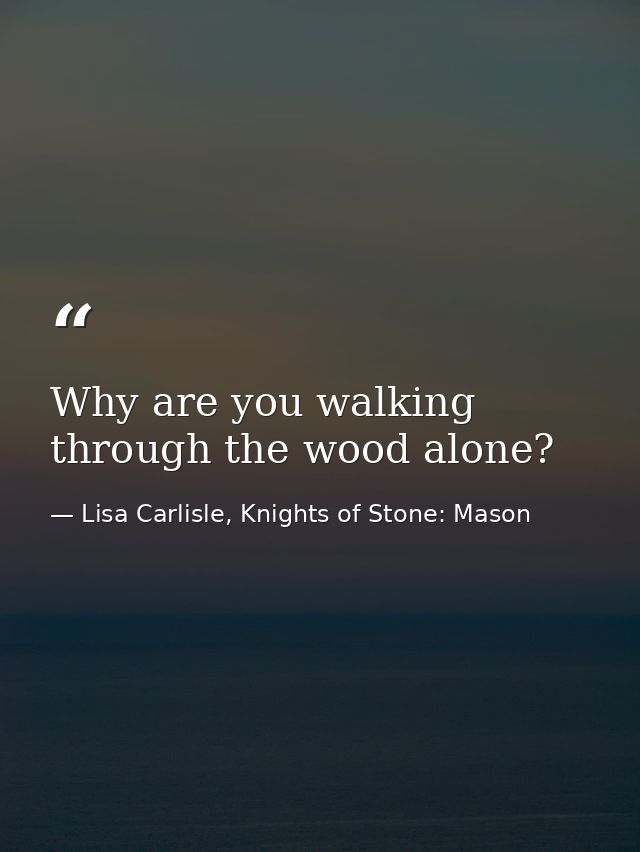 Why are you walking through the wood alone? — Lisa Carlisle, Knights of Stone: Mason