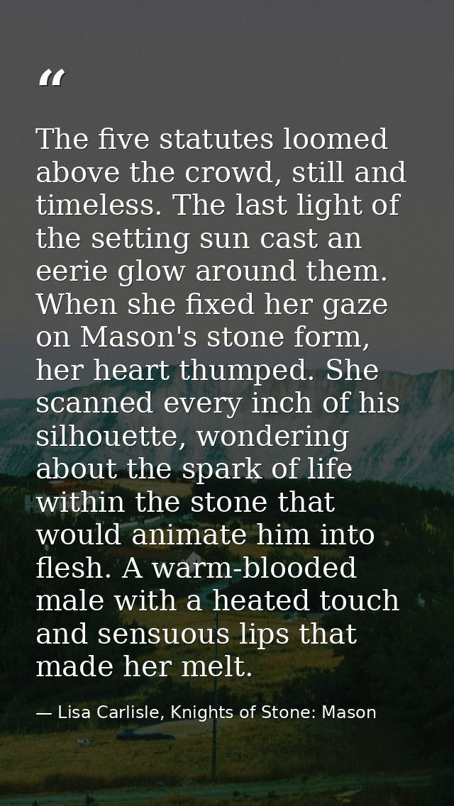 The five statutes loomed above the crowd, still and timeless. The last light of the setting sun cast an eerie glow aroun — Lisa Carlisle, Knights of Stone: Mason
