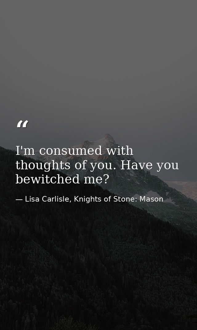 I'm consumed with thoughts of you. Have you bewitched me? — Lisa Carlisle, Knights of Stone: Mason