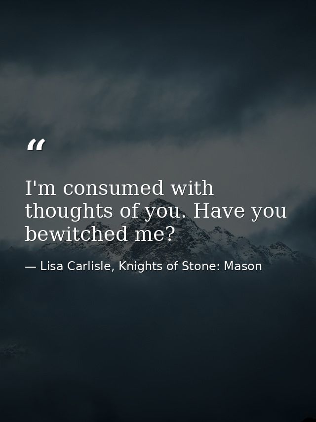 I'm consumed with thoughts of you. Have you bewitched me? — Lisa Carlisle, Knights of Stone: Mason