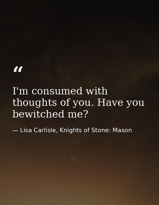 I'm consumed with thoughts of you. Have you bewitched me? — Lisa Carlisle, Knights of Stone: Mason
