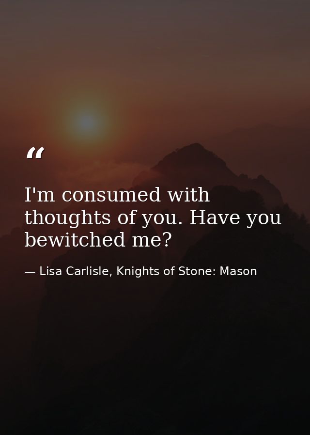 I'm consumed with thoughts of you. Have you bewitched me? — Lisa Carlisle, Knights of Stone: Mason
