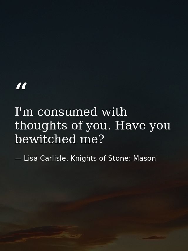 I'm consumed with thoughts of you. Have you bewitched me? — Lisa Carlisle, Knights of Stone: Mason