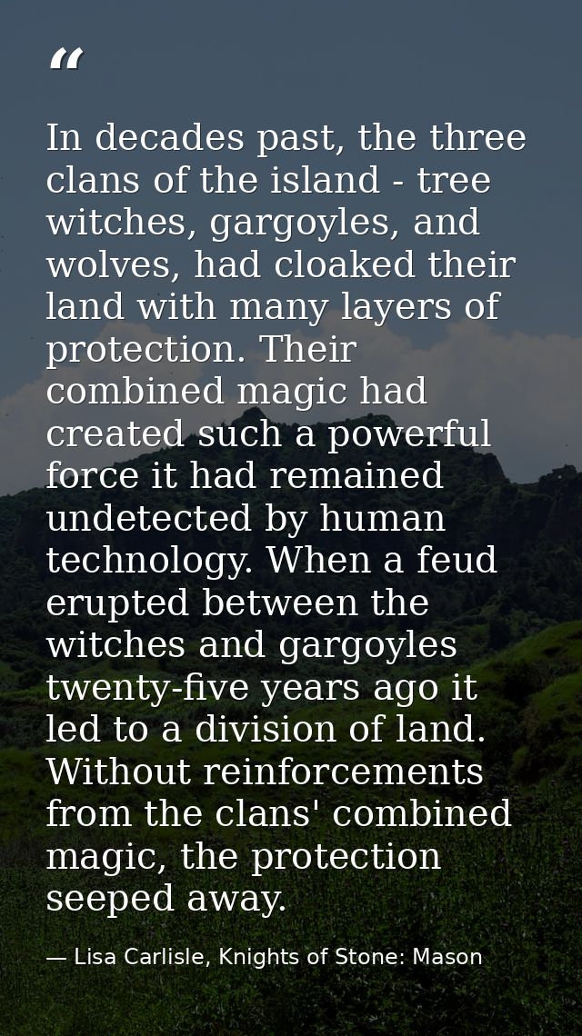 In decades past, the three clans of the island - tree witches, gargoyles, and wolves, had cloaked their land with many l — Lisa Carlisle, Knights of Stone: Mason