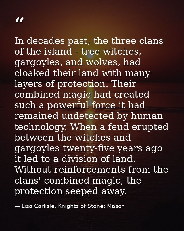 In decades past, the three clans of the island - tree witches, gargoyles, and wolves, had cloaked their land with many l — Lisa Carlisle, Knights of Stone: Mason