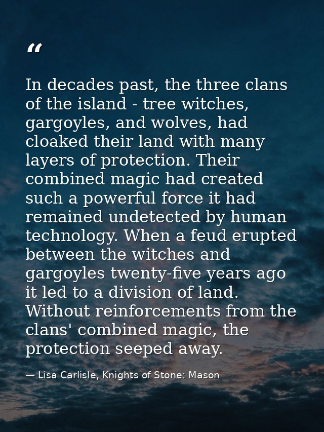 In decades past, the three clans of the island - tree witches, gargoyles, and wolves, had cloaked their land with many l — Lisa Carlisle, Knights of Stone: Mason