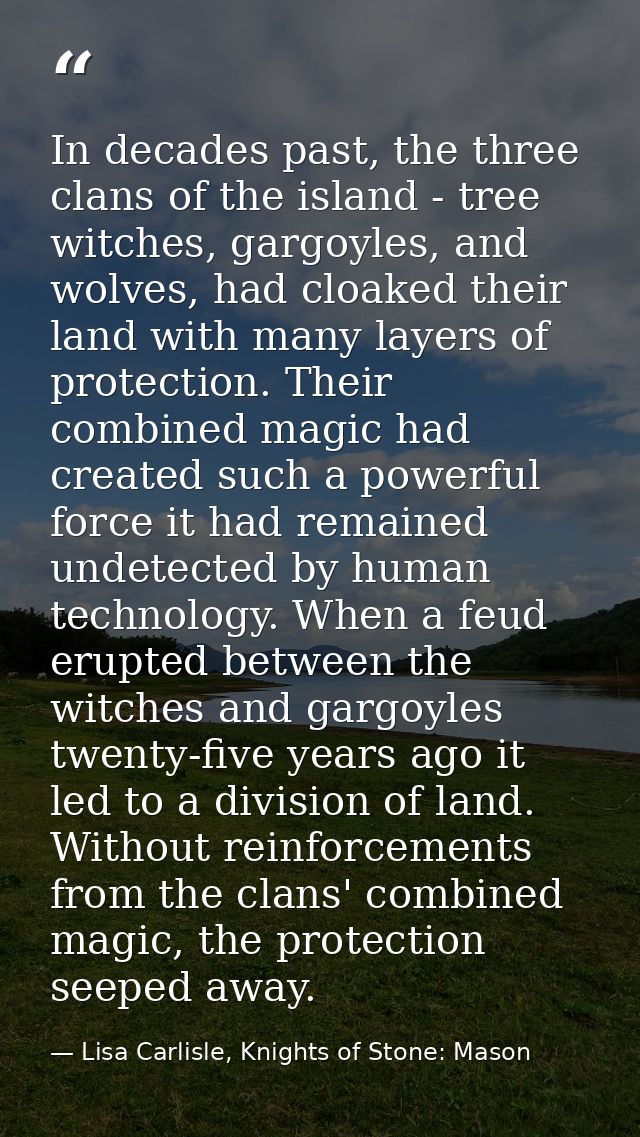 In decades past, the three clans of the island - tree witches, gargoyles, and wolves, had cloaked their land with many l — Lisa Carlisle, Knights of Stone: Mason