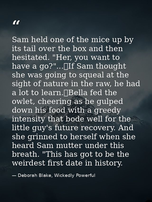 Sam held one of the mice up by its tail over the box and then hesitated. "Her, you want to have a go?"...	If Sam thought — Deborah Blake, Wickedly Powerful