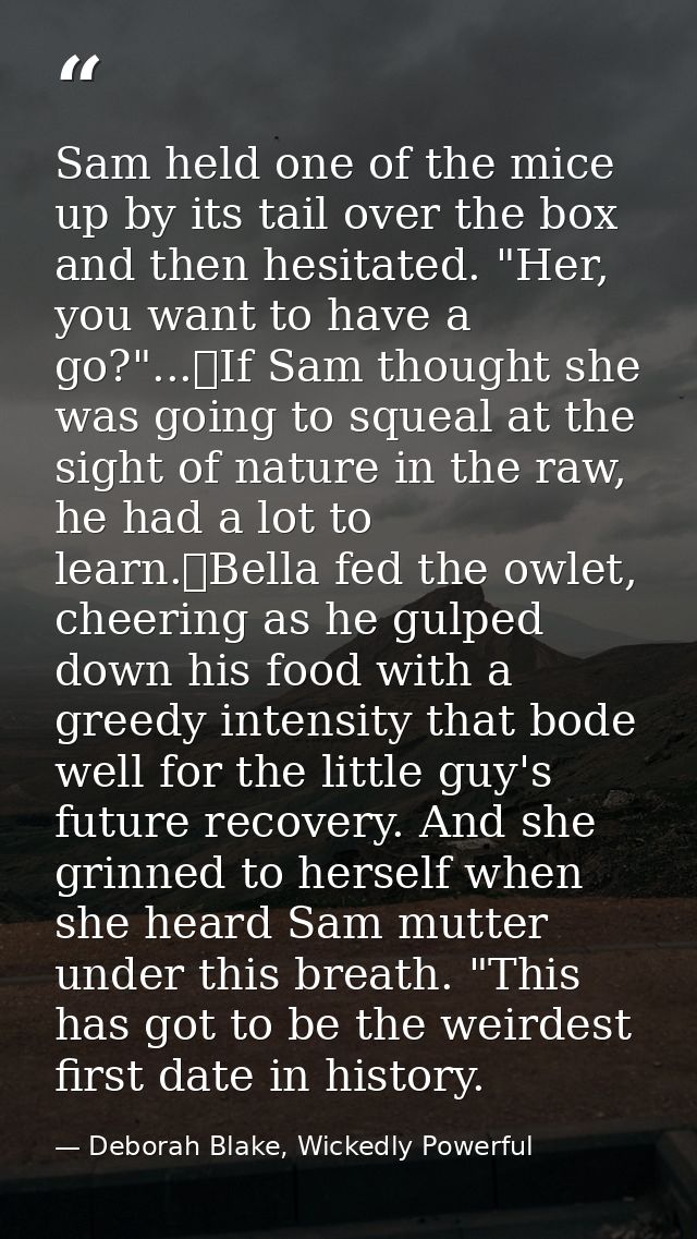 Sam held one of the mice up by its tail over the box and then hesitated. "Her, you want to have a go?"...	If Sam thought — Deborah Blake, Wickedly Powerful